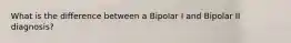 What is the difference between a Bipolar I and Bipolar II diagnosis?