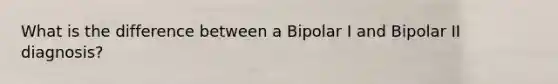 What is the difference between a Bipolar I and Bipolar II diagnosis?