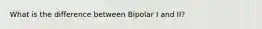 What is the difference between Bipolar I and II?