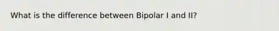 What is the difference between Bipolar I and II?