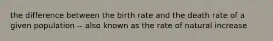 the difference between the birth rate and the death rate of a given population -- also known as the rate of natural increase