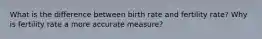 What is the difference between birth rate and fertility rate? Why is fertility rate a more accurate measure?