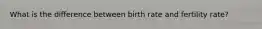 What is the difference between birth rate and fertility rate?