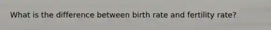 What is the difference between birth rate and fertility rate?