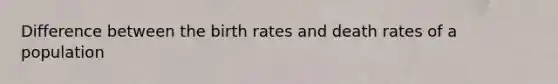 Difference between the birth rates and death rates of a population