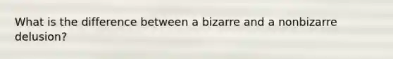 What is the difference between a bizarre and a nonbizarre delusion?