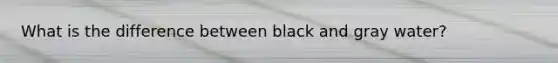 What is the difference between black and gray water?