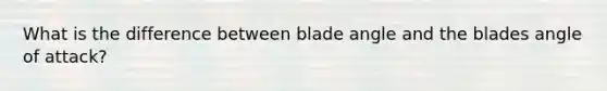 What is the difference between blade angle and the blades angle of attack?