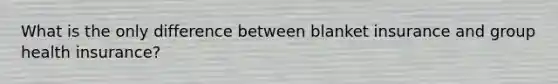 What is the only difference between blanket insurance and group health insurance?