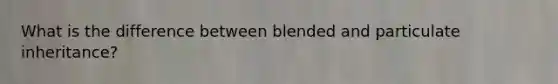 What is the difference between blended and particulate inheritance?