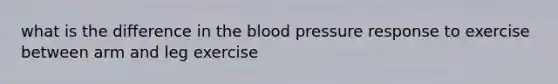 what is the difference in the blood pressure response to exercise between arm and leg exercise