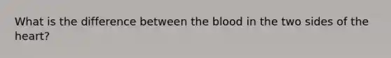 What is the difference between the blood in the two sides of the heart?