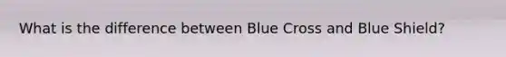 What is the difference between Blue Cross and Blue Shield?