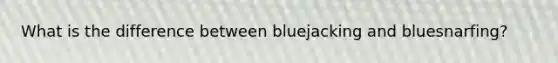 What is the difference between bluejacking and bluesnarfing?