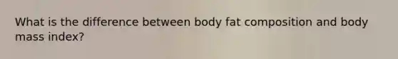 What is the difference between body fat composition and body mass index?