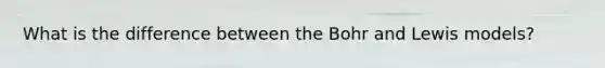 What is the difference between the Bohr and Lewis models?