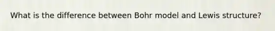 What is the difference between Bohr model and Lewis structure?