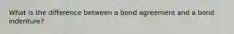 What is the difference between a bond agreement and a bond indenture?