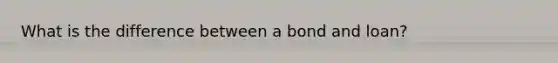 What is the difference between a bond and loan?