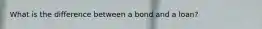 What is the difference between a bond and a loan?