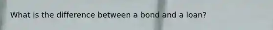 What is the difference between a bond and a loan?