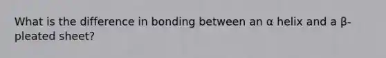 What is the difference in bonding between an α helix and a β-pleated sheet?