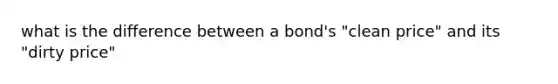 what is the difference between a bond's "clean price" and its "dirty price"