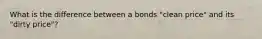 What is the difference between a bonds "clean price" and its "dirty price"?