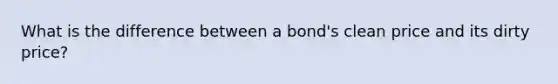 What is the difference between a bond's clean price and its dirty price?