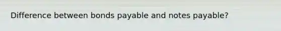 Difference between bonds payable and notes payable?