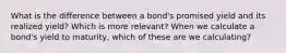 What is the difference between a bond's promised yield and its realized yield? Which is more relevant? When we calculate a bond's yield to maturity, which of these are we calculating?