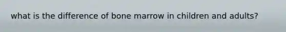 what is the difference of bone marrow in children and adults?