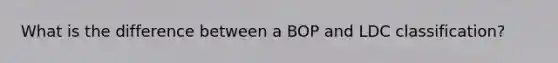 What is the difference between a BOP and LDC classification?