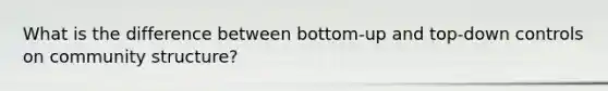 What is the difference between bottom-up and top-down controls on community structure?