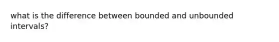 what is the difference between bounded and unbounded intervals?