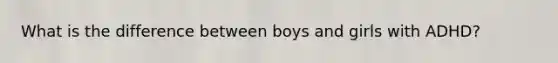What is the difference between boys and girls with ADHD?