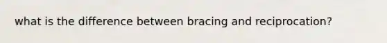 what is the difference between bracing and reciprocation?