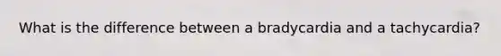 What is the difference between a bradycardia and a tachycardia?