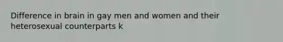 Difference in brain in gay men and women and their heterosexual counterparts k