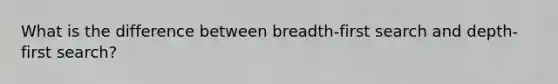 What is the difference between breadth-first search and depth-first search?