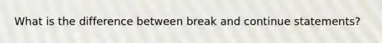 What is the difference between break and continue statements?