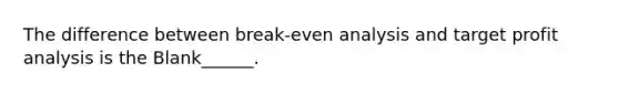 The difference between break-even analysis and target profit analysis is the Blank______.