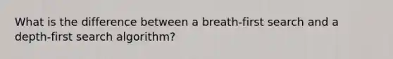 What is the difference between a breath-first search and a depth-first search algorithm?