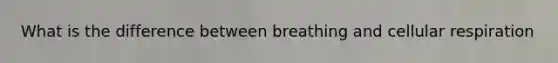 What is the difference between breathing and cellular respiration