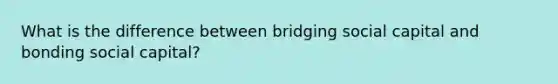 What is the difference between bridging social capital and bonding social capital?