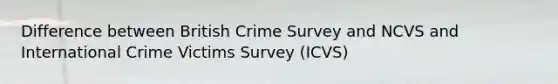 Difference between British Crime Survey and NCVS and International Crime Victims Survey (ICVS)