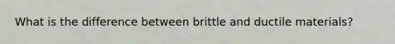 What is the difference between brittle and ductile materials?