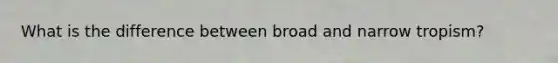 What is the difference between broad and narrow tropism?