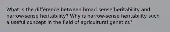 What is the difference between broad-sense heritability and narrow-sense heritability? Why is narrow-sense heritability such a useful concept in the field of agricultural genetics?