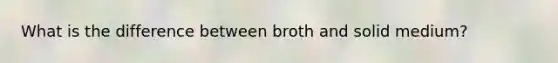 What is the difference between broth and solid medium?
